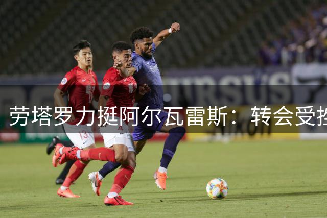 劳塔罗力挺阿尔瓦雷斯：转会受挫非球员之过
