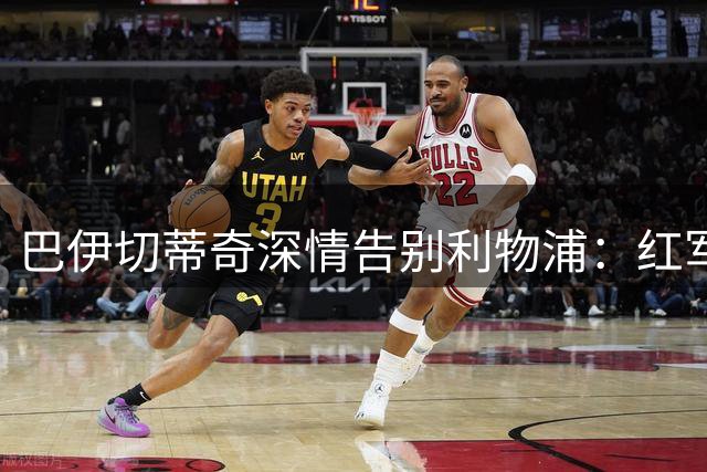 巴伊切蒂奇深情告别利物浦：红军永驻我心