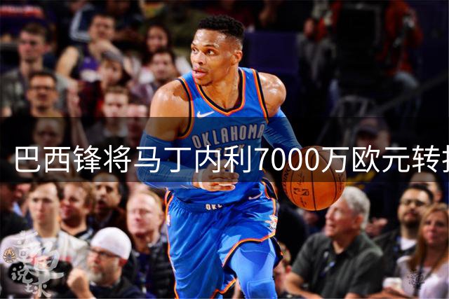 巴西锋将马丁内利7000万欧元转投利雅得新月