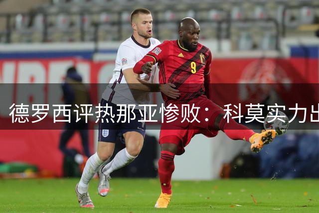 德罗西评热那亚惨败：科莫实力出众，保级之路任重道远