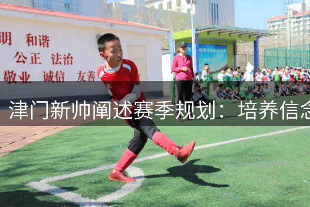 津门新帅阐述赛季规划：培养信念冲击季后赛