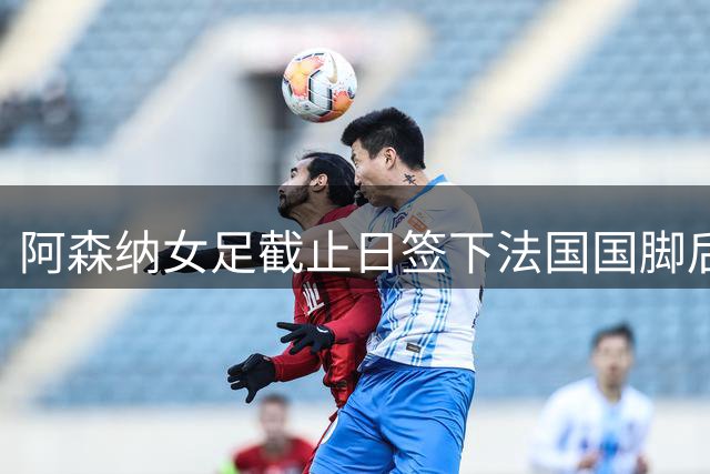 阿森纳女足截止日签下法国国脚后卫